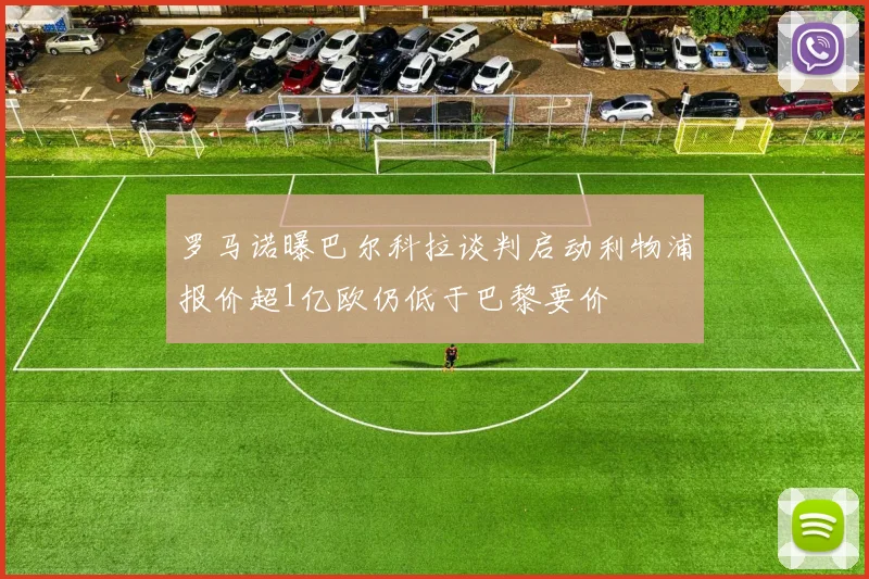 罗马诺曝巴尔科拉谈判启动利物浦报价超1亿欧仍低于巴黎要价