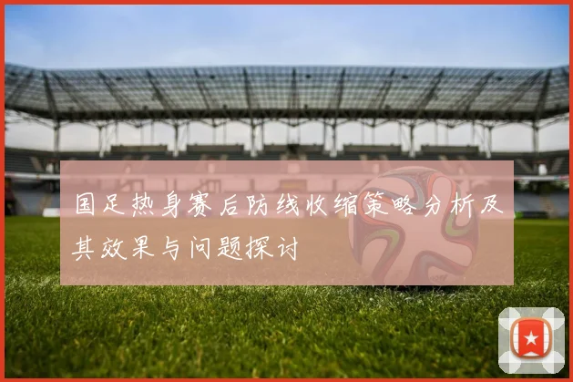 国足热身赛后防线收缩策略分析及其效果与问题探讨