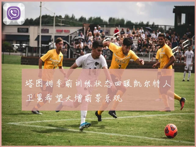 塔图姆季前训练状态回暖凯尔特人卫冕希望大增前景乐观