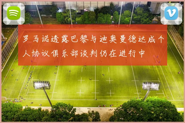 罗马诺透露巴黎与迪奥曼德达成个人协议俱乐部谈判仍在进行中